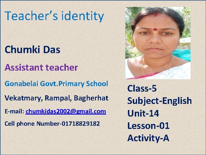 Teacher’s identity Chumki Das Assistant teacher Gonabelai Govt. Primary School Vekatmary, Rampal, Bagherhat E-mail: