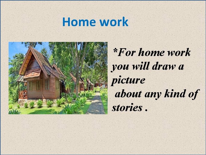 Home work *For home work you will draw a picture about any kind of