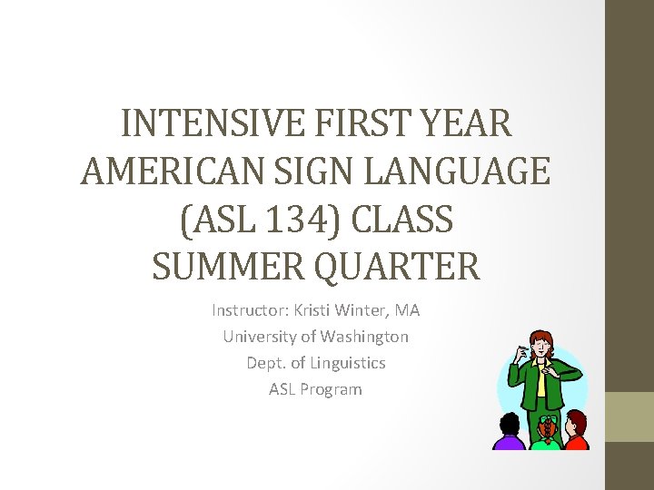 INTENSIVE FIRST YEAR AMERICAN SIGN LANGUAGE (ASL 134) CLASS SUMMER QUARTER Instructor: Kristi Winter,