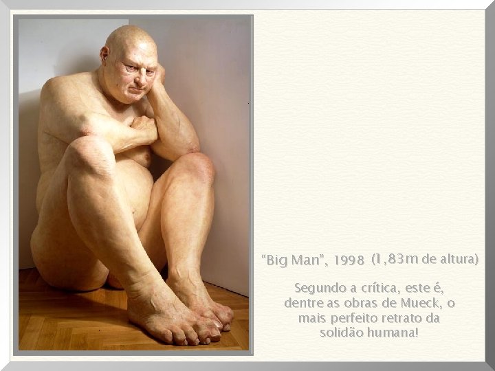 “Big Man”, 1998 (1, 83 m de altura) Segundo a crítica, este é, dentre
