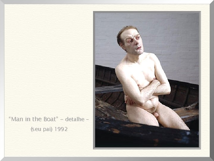 “Man in the Boat” - detalhe (seu pai) 1992 “Man in the Boat” - detalhe (seu pai) 1992