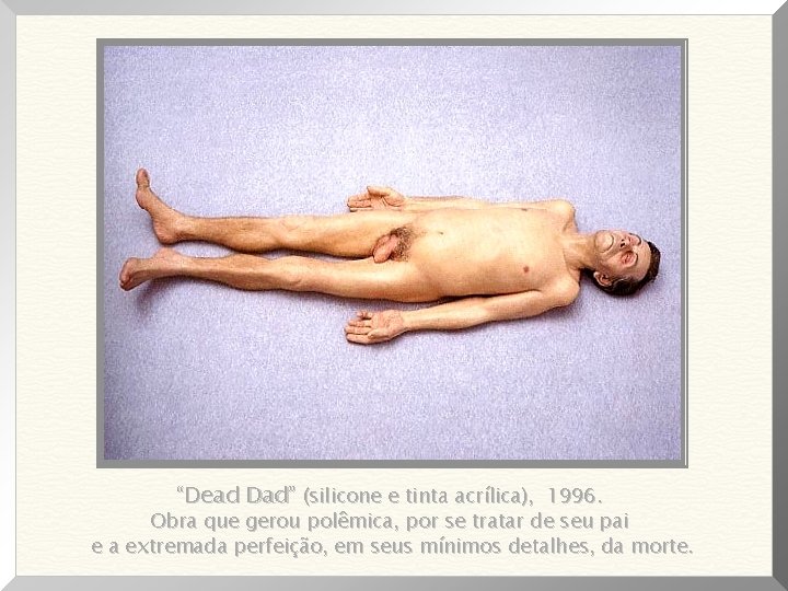 “Dead Dad” (silicone e tinta acrílica), 1996. Obra que gerou polêmica, por se tratar