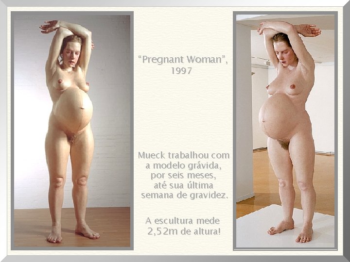 “Pregnant Woman”, 1997 Mueck trabalhou com a modelo grávida, por seis meses, até sua