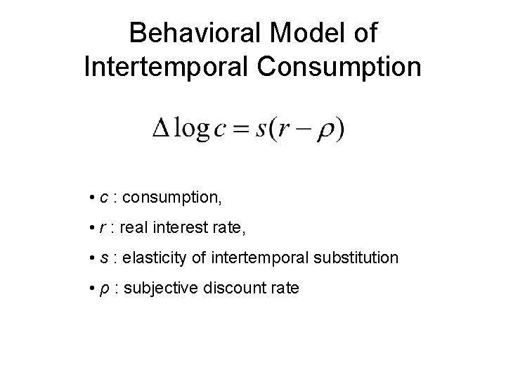 Behavioral Model of Intertemporal Consumption • c : consumption, • r : real interest