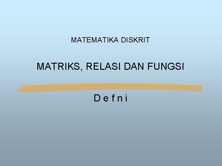 MATEMATIKA DISKRIT MATRIKS, RELASI DAN FUNGSI Defni 