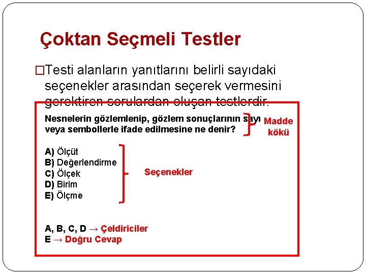 Çoktan Seçmeli Testler �Testi alanların yanıtlarını belirli sayıdaki seçenekler arasından seçerek vermesini gerektiren sorulardan