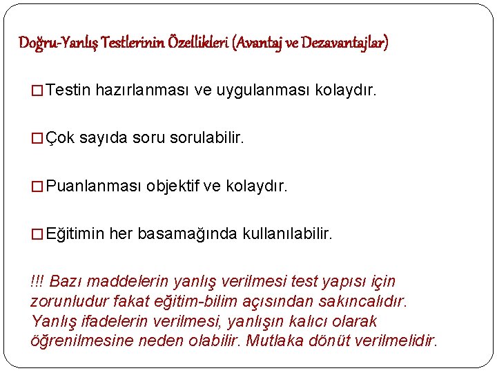 Doğru-Yanlış Testlerinin Özellikleri (Avantaj ve Dezavantajlar) � Testin hazırlanması ve uygulanması kolaydır. � Çok