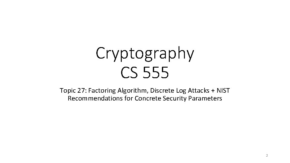 Cryptography CS 555 Topic 27: Factoring Algorithm, Discrete Log Attacks + NIST Recommendations for