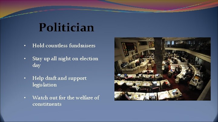 Politician • Hold countless fundraisers • Stay up all night on election day •