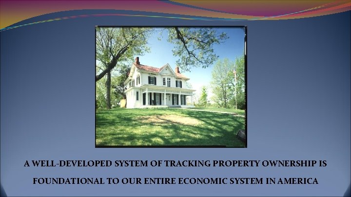 A WELL-DEVELOPED SYSTEM OF TRACKING PROPERTY OWNERSHIP IS FOUNDATIONAL TO OUR ENTIRE ECONOMIC SYSTEM