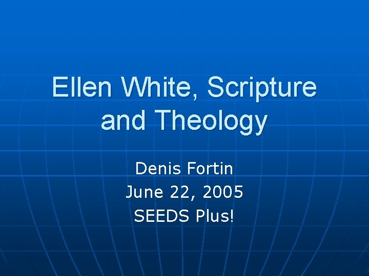 Ellen White, Scripture and Theology Denis Fortin June 22, 2005 SEEDS Plus! 