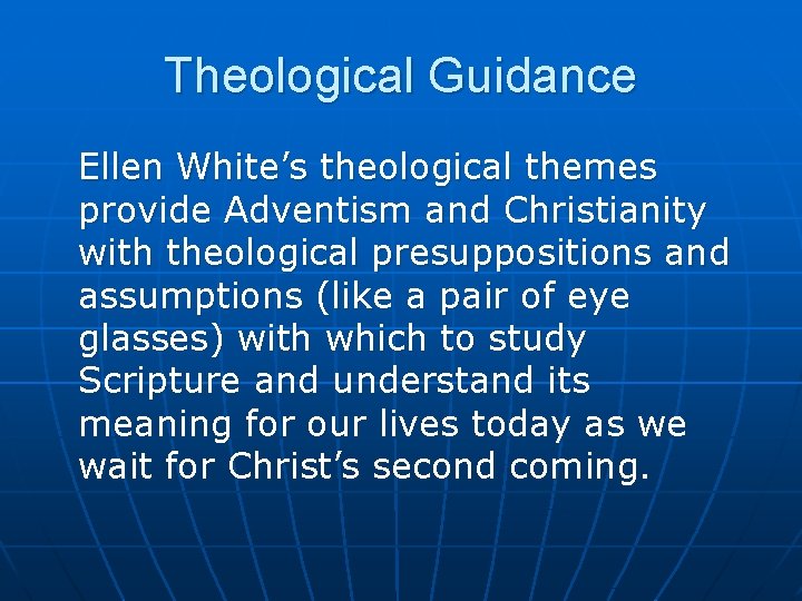 Theological Guidance Ellen White’s theological themes provide Adventism and Christianity with theological presuppositions and