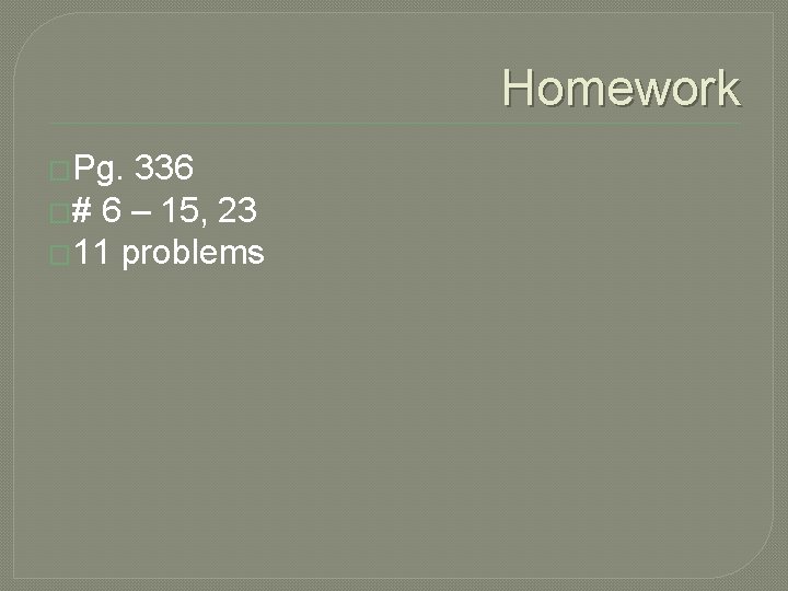 Homework �Pg. 336 �# 6 – 15, 23 � 11 problems 