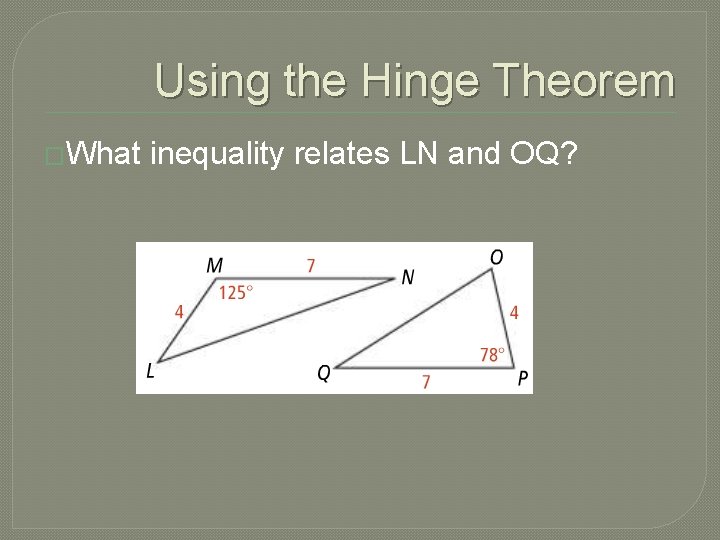 Using the Hinge Theorem �What inequality relates LN and OQ? 