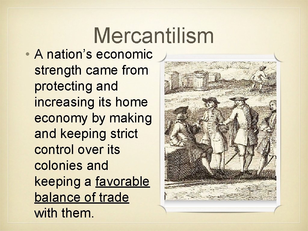 Mercantilism • A nation’s economic strength came from protecting and increasing its home economy