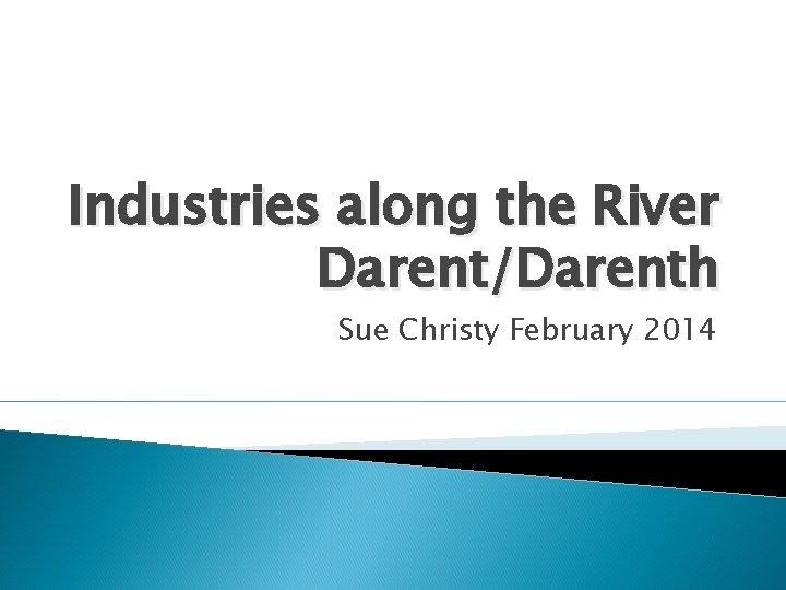 Industries along the River Darent/Darenth Sue Christy February 2014 