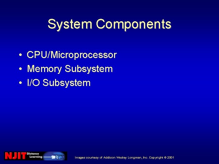 System Components • • • CPU/Microprocessor Memory Subsystem I/O Subsystem Images courtesy of Addison System Components • • • CPU/Microprocessor Memory Subsystem I/O Subsystem Images courtesy of Addison