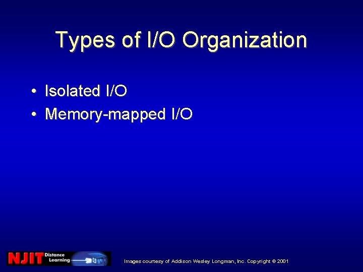 Types of I/O Organization • Isolated I/O • Memory-mapped I/O Images courtesy of Addison Types of I/O Organization • Isolated I/O • Memory-mapped I/O Images courtesy of Addison