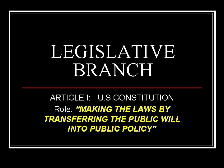 LEGISLATIVE BRANCH ARTICLE I: U. S. CONSTITUTION Role: “MAKING THE LAWS BY TRANSFERRING THE