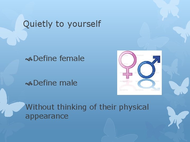 Quietly to yourself Define female Define male Without thinking of their physical appearance 