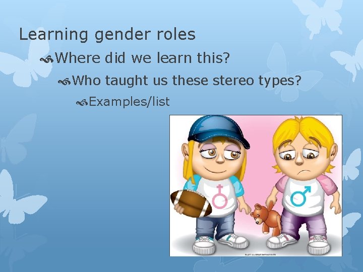 Learning gender roles Where did we learn this? Who taught us these stereo types?