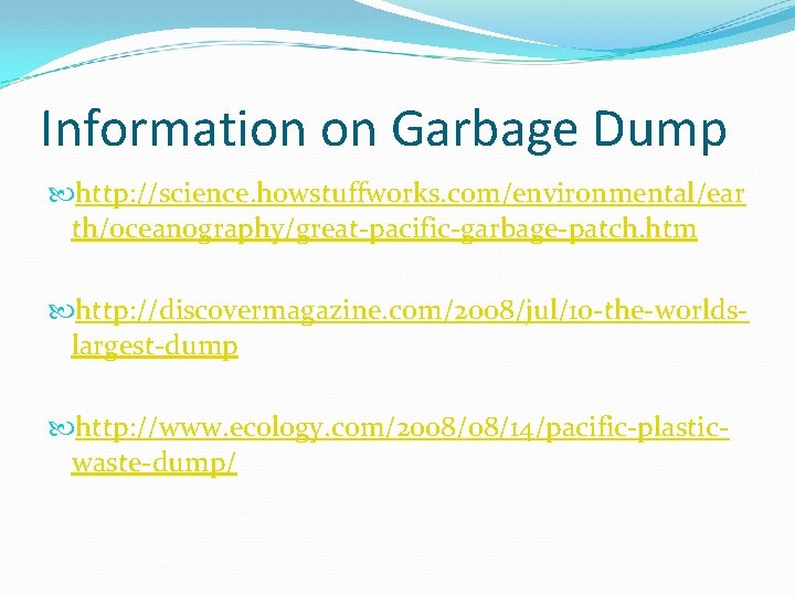 Information on Garbage Dump http: //science. howstuffworks. com/environmental/ear th/oceanography/great-pacific-garbage-patch. htm http: //discovermagazine. com/2008/jul/10 -the-worldslargest-dump