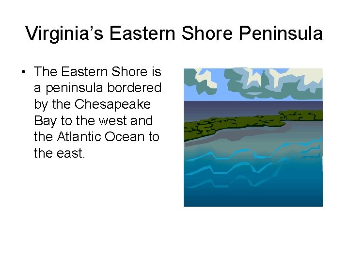 Virginia’s Eastern Shore Peninsula • The Eastern Shore is a peninsula bordered by the