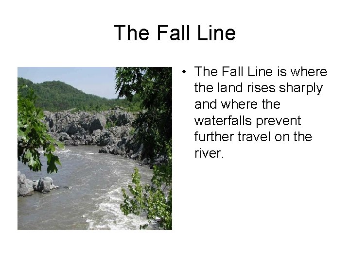 The Fall Line • The Fall Line is where the land rises sharply and