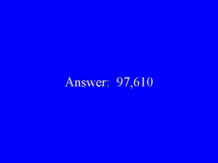 Answer: 97, 610 
