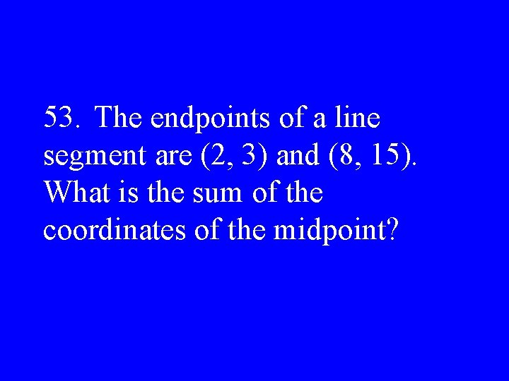 53. The endpoints of a line segment are (2, 3) and (8, 15). What