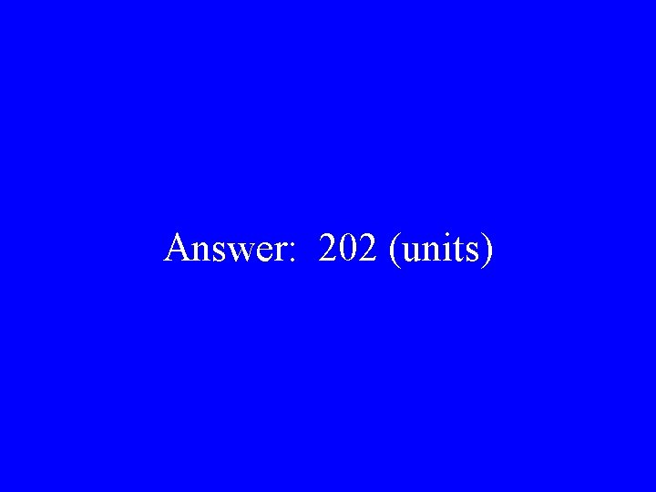 Answer: 202 (units) 