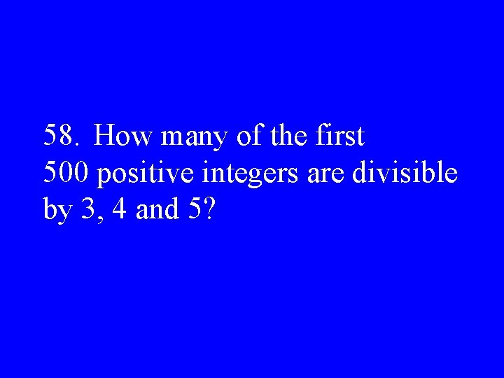 58. How many of the first 500 positive integers are divisible by 3, 4