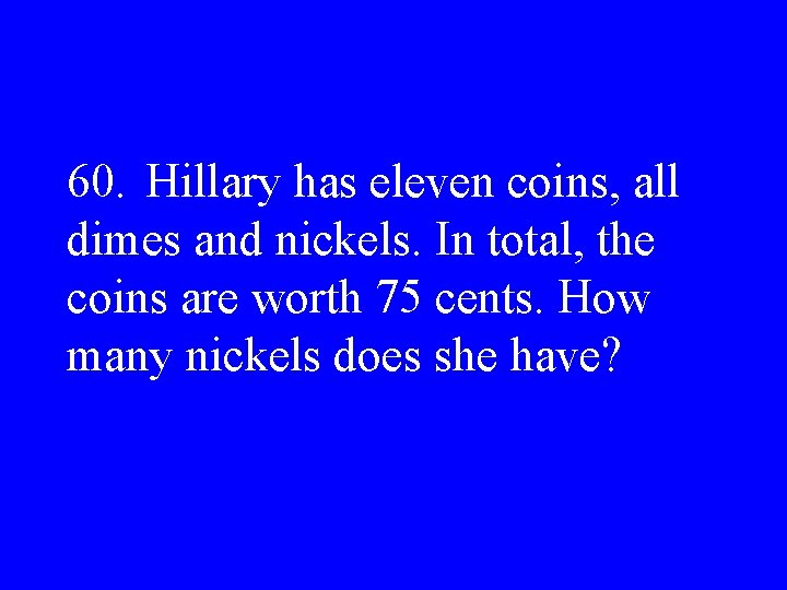 60. Hillary has eleven coins, all dimes and nickels. In total, the coins are