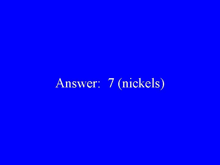 Answer: 7 (nickels) 