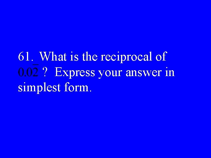 61. What is the reciprocal of ? Express your answer in simplest form. 