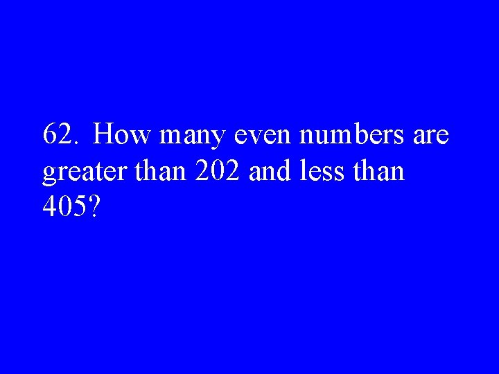 62. How many even numbers are greater than 202 and less than 405? 