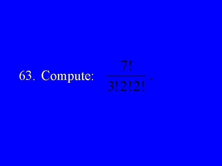 63. Compute: 