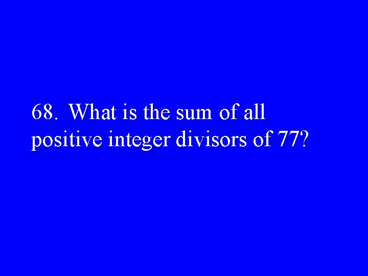 68. What is the sum of all positive integer divisors of 77? 