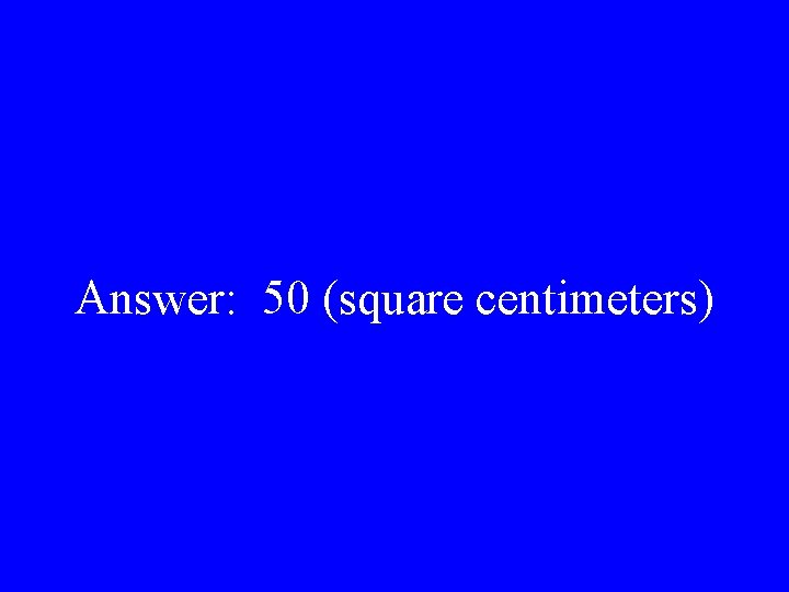 Answer: 50 (square centimeters) 