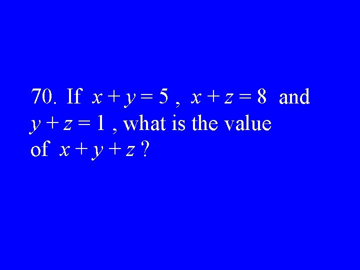 70. If x + y = 5 , x + z = 8 and