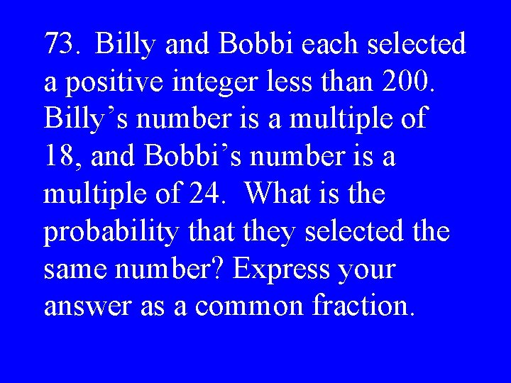 73. Billy and Bobbi each selected a positive integer less than 200. Billy’s number
