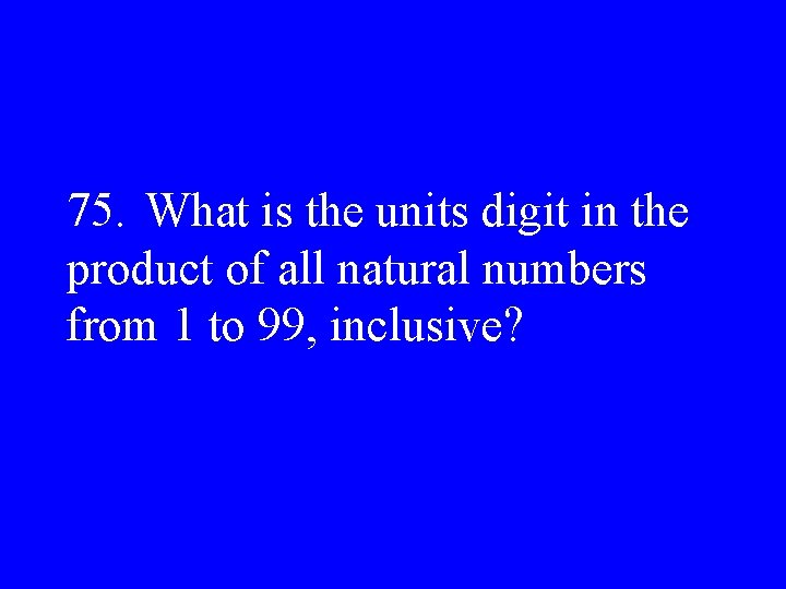 75. What is the units digit in the product of all natural numbers from