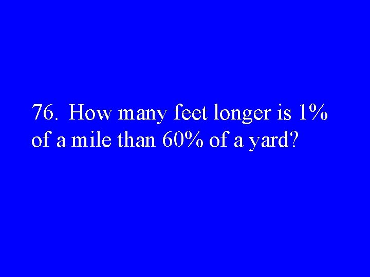 76. How many feet longer is 1% of a mile than 60% of a