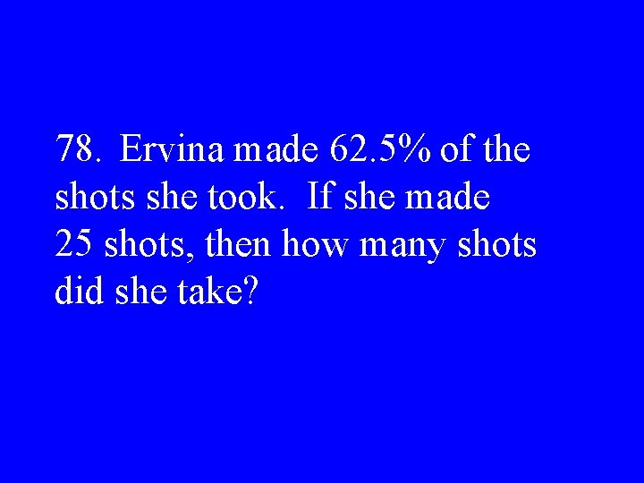 78. Ervina made 62. 5% of the shots she took. If she made 25
