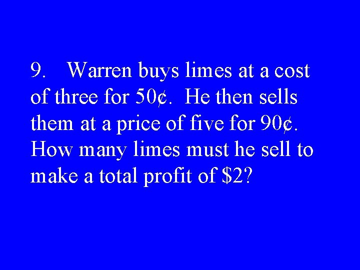9. Warren buys limes at a cost of three for 50¢. He then sells