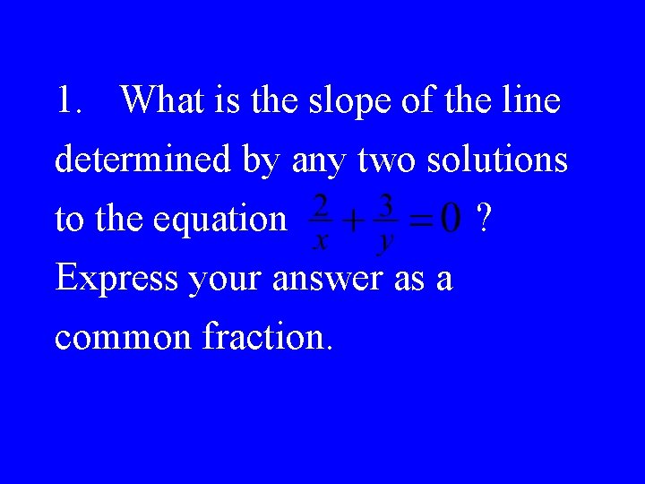 1. What is the slope of the line determined by any two solutions to
