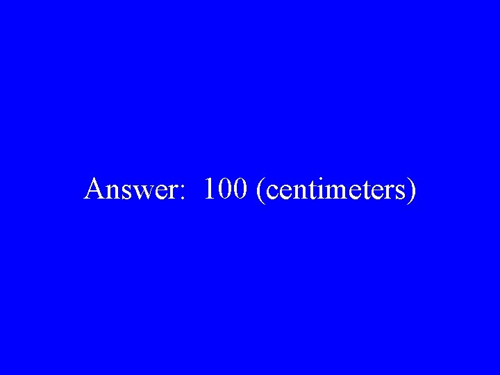 Answer: 100 (centimeters) 