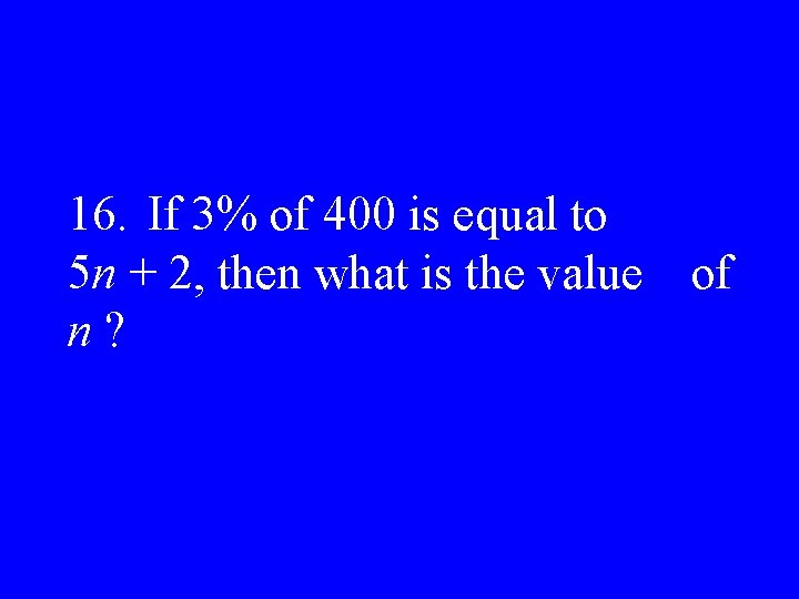 16. If 3% of 400 is equal to 5 n + 2, then what