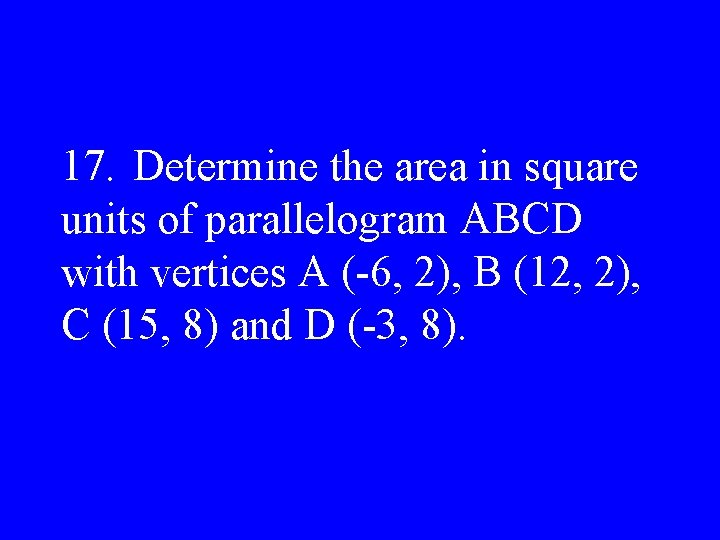 17. Determine the area in square units of parallelogram ABCD with vertices A (-6,