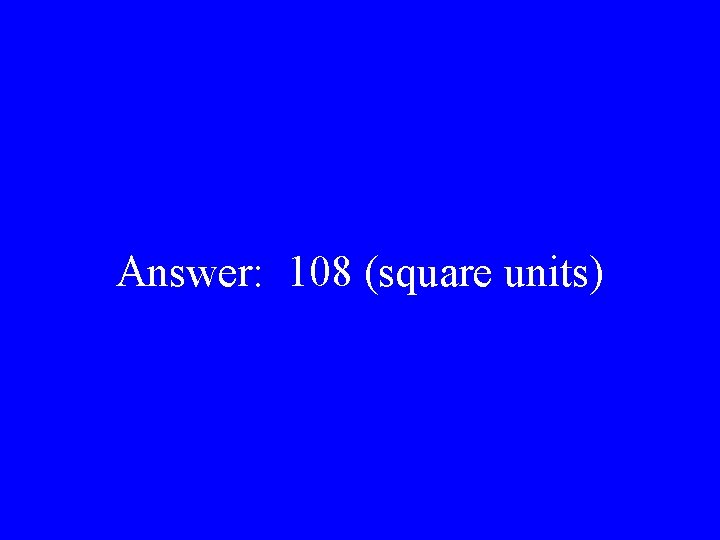 Answer: 108 (square units) 